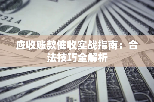 武汉应收账款催收实战指南：合法技巧全解析