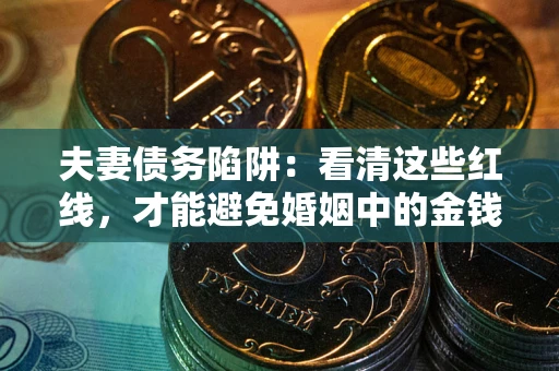 武汉夫妻债务陷阱：看清这些红线，才能避免婚姻中的金钱危机