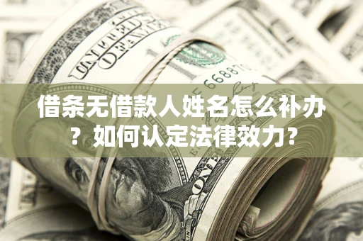 武汉借条无借款人姓名怎么补办？如何认定法律效力？