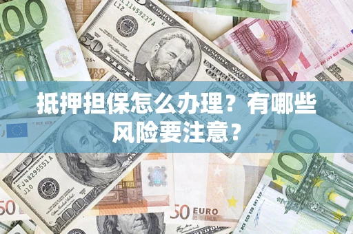 武汉抵押担保怎么办理？有哪些风险要注意？