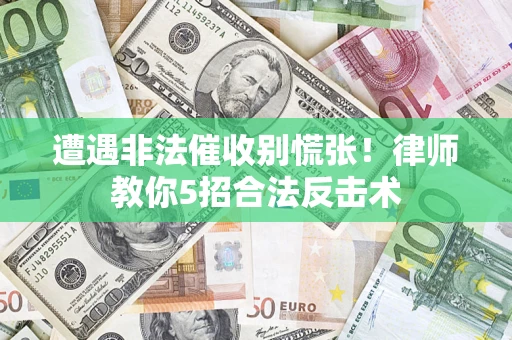 武汉遭遇非法催收别慌张！律师教你5招合法反击术