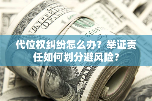 武汉代位权纠纷怎么办？举证责任如何划分避风险？