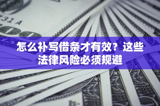 武汉怎么补写借条才有效？这些法律风险必须规避