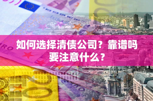 武汉如何选择清债公司？靠谱吗要注意什么？