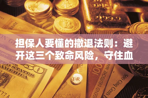 武汉担保人要懂的撤退法则：避开这三个致命风险，守住血汗钱