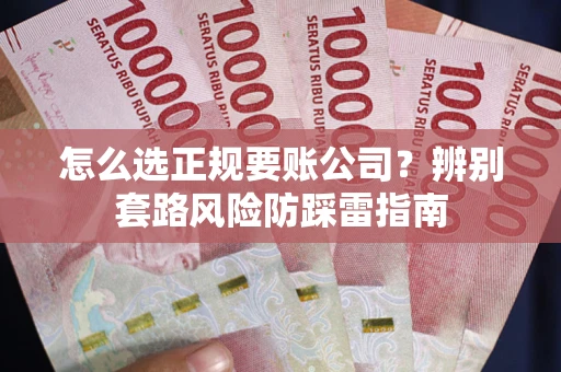 武汉怎么选正规要账公司？辨别套路风险防踩雷指南