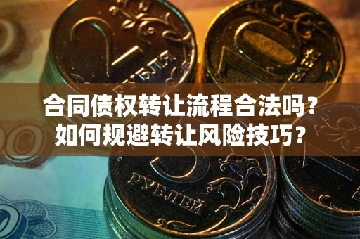 武汉合同债权转让流程合法吗？如何规避转让风险技巧？