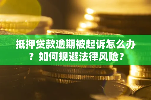 武汉抵押贷款逾期被起诉怎么办？如何规避法律风险？