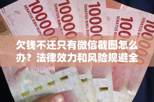 武汉欠钱不还只有微信截图怎么办？法律效力和风险规避全解析
