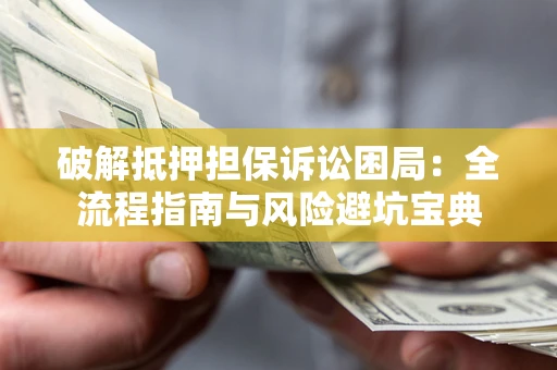 武汉破解抵押担保诉讼困局:全流程指南与风险避坑宝典 武汉破解抵押担保诉讼困局:全流程指南与风险避坑宝典