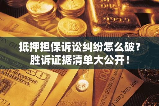武汉抵押担保诉讼纠纷怎么破？胜诉证据清单大公开！