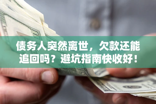 武汉债务人突然离世，欠款还能追回吗？避坑指南快收好！