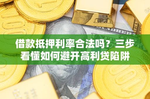 武汉借款抵押利率合法吗？三步看懂如何避开高利贷陷阱