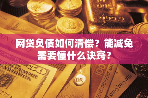 武汉网贷负债如何清偿？能减免需要懂什么诀窍？