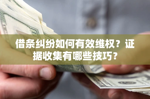 武汉借条纠纷如何有效维权？证据收集有哪些技巧？