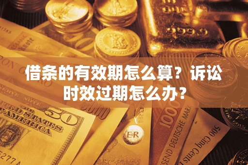 武汉借条的有效期怎么算？诉讼时效过期怎么办？