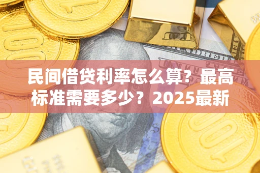 武汉民间借贷利率怎么算？最高标准需要多少？2025最新避坑指南