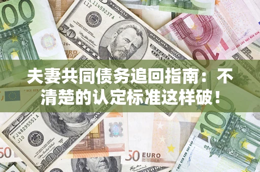 武汉夫妻共同债务追回指南：不清楚的认定标准这样破！