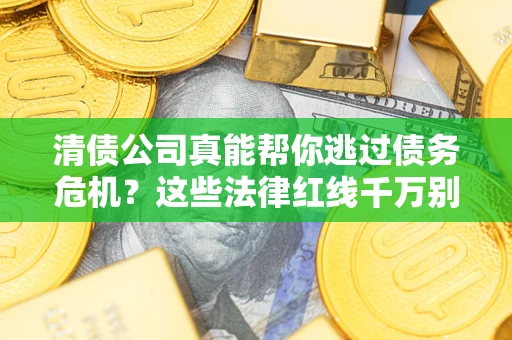 武汉清债公司真能帮你逃过债务危机？这些法律红线千万别踩