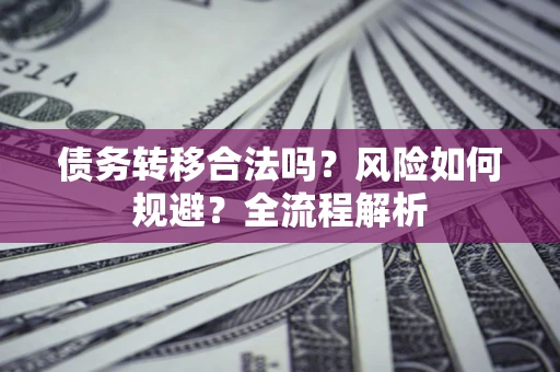 武汉债务转移合法吗？风险如何规避？全流程解析