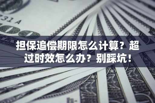 武汉担保追偿期限怎么计算？超过时效怎么办？别踩坑！