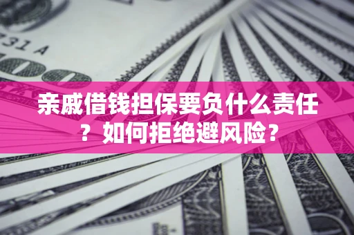 武汉亲戚借钱担保要负什么责任？如何拒绝避风险？