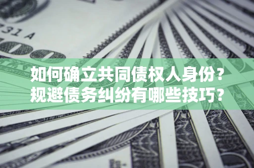 武汉如何确立共同债权人身份？规避债务纠纷有哪些技巧？
