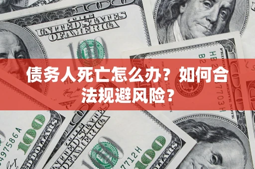 武汉债务人死亡怎么办？如何合法规避风险？