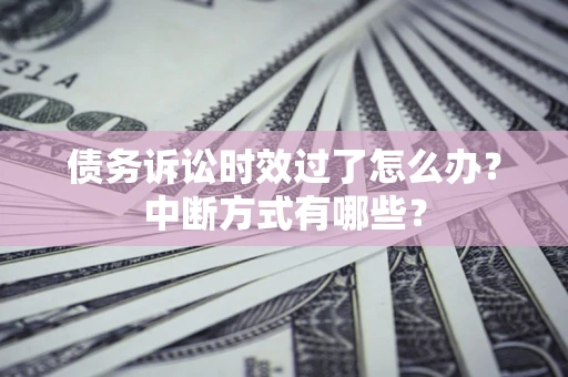 武汉债务诉讼时效过了怎么办？中断方式有哪些？