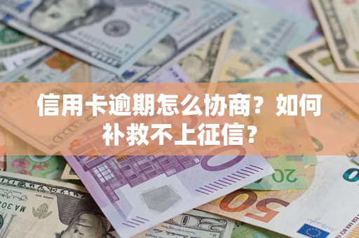 武汉信用卡逾期怎么协商？如何补救不上征信？