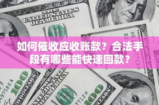 武汉如何催收应收账款？合法手段有哪些能快速回款？