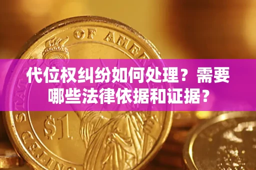 武汉代位权纠纷如何处理？需要哪些法律依据和证据？