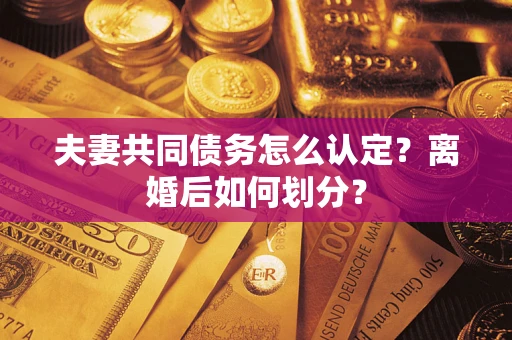 武汉夫妻共同债务怎么认定？离婚后如何划分？