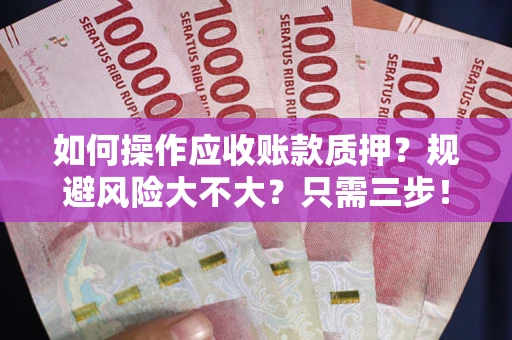 武汉如何操作应收账款质押？规避风险大不大？只需三步！
