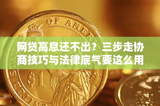 武汉网贷高息还不出？三步走协商技巧与法律底气要这么用