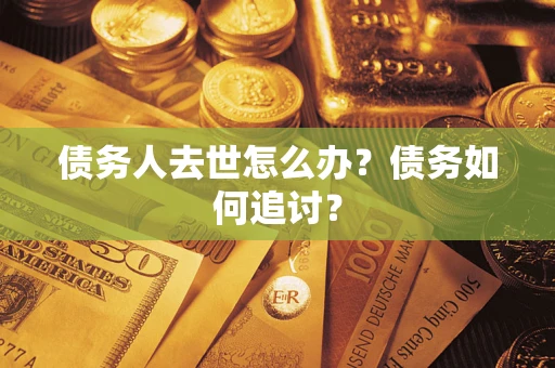 武汉债务人去世怎么办？债务如何追讨？
