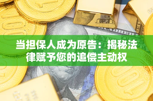 武汉当担保人成为原告:揭秘法律赋予您的追偿主动权 武汉当担保人成为原告:揭秘法律赋予您的追偿主动权