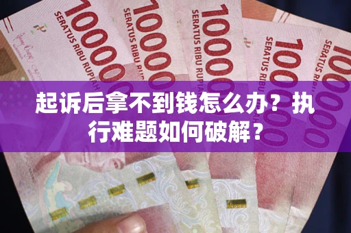 武汉起诉后拿不到钱怎么办?执行难题如何破解? 武汉起诉后拿不到钱怎么办?执行难题如何破解?