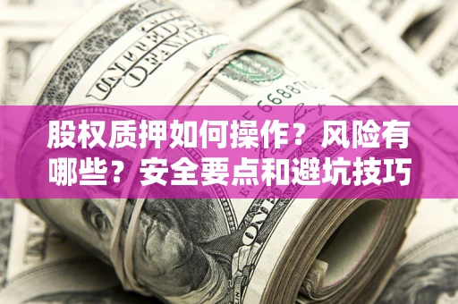 武汉股权质押如何操作？风险有哪些？安全要点和避坑技巧？