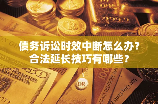 武汉债务诉讼时效中断怎么办？合法延长技巧有哪些？