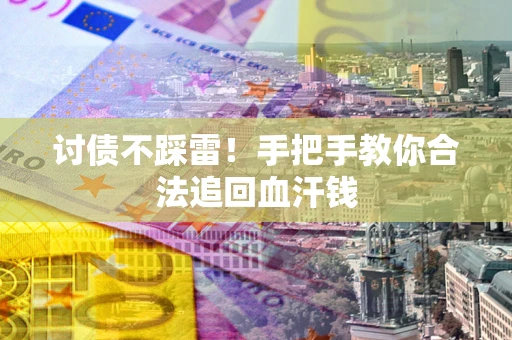 武汉讨债不踩雷！手把手教你合法追回血汗钱