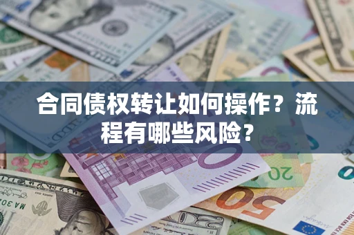武汉合同债权转让如何操作？流程有哪些风险？