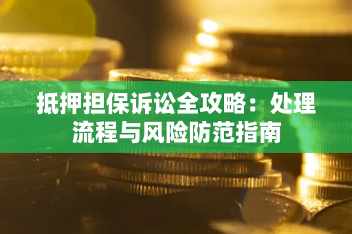 武汉抵押担保诉讼全攻略：处理流程与风险防范指南