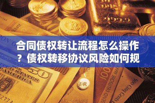 武汉合同债权转让流程怎么操作？债权转移协议风险如何规避？