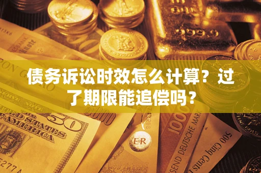 武汉债务诉讼时效怎么计算？过了期限能追偿吗？
