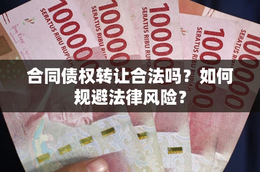 武汉合同债权转让合法吗？如何规避法律风险？