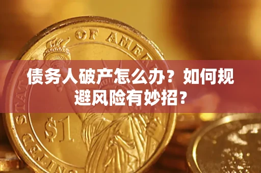 武汉债务人破产怎么办？如何规避风险有妙招？