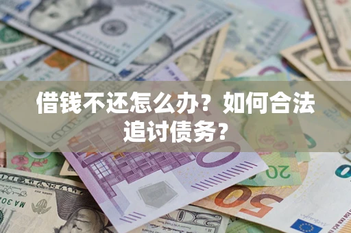 武汉借钱不还怎么办？如何合法追讨债务？