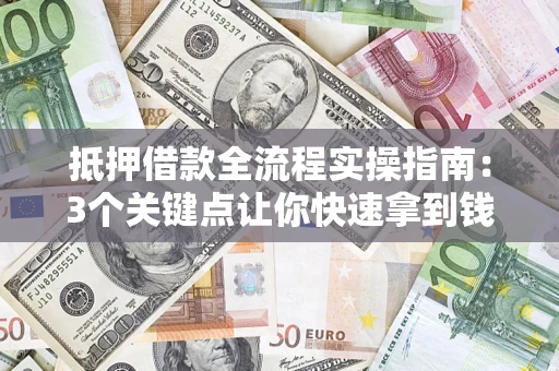 武汉抵押借款全流程实操指南：3个关键点让你快速拿到钱