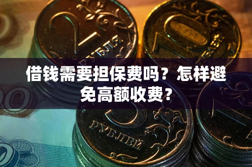 武汉借钱需要担保费吗？怎样避免高额收费？